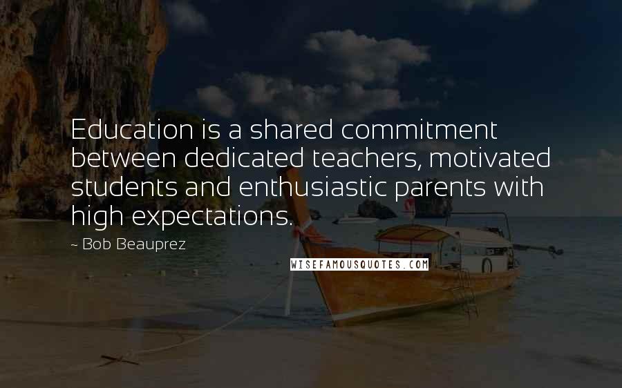 Bob Beauprez Quotes: Education is a shared commitment between dedicated teachers, motivated students and enthusiastic parents with high expectations.