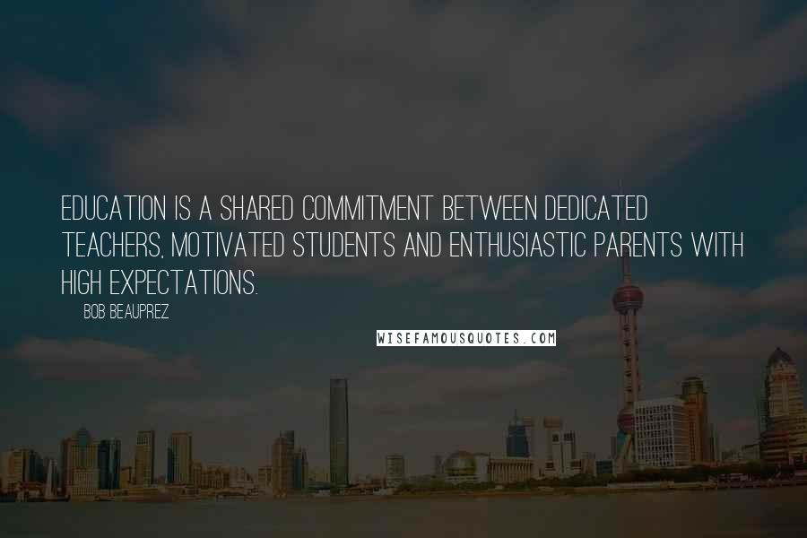 Bob Beauprez Quotes: Education is a shared commitment between dedicated teachers, motivated students and enthusiastic parents with high expectations.