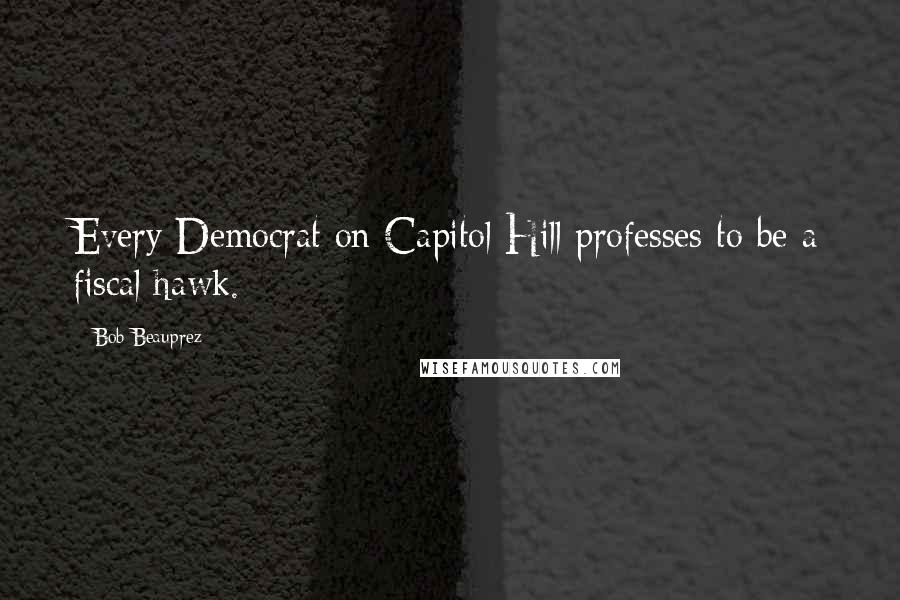 Bob Beauprez Quotes: Every Democrat on Capitol Hill professes to be a fiscal hawk.