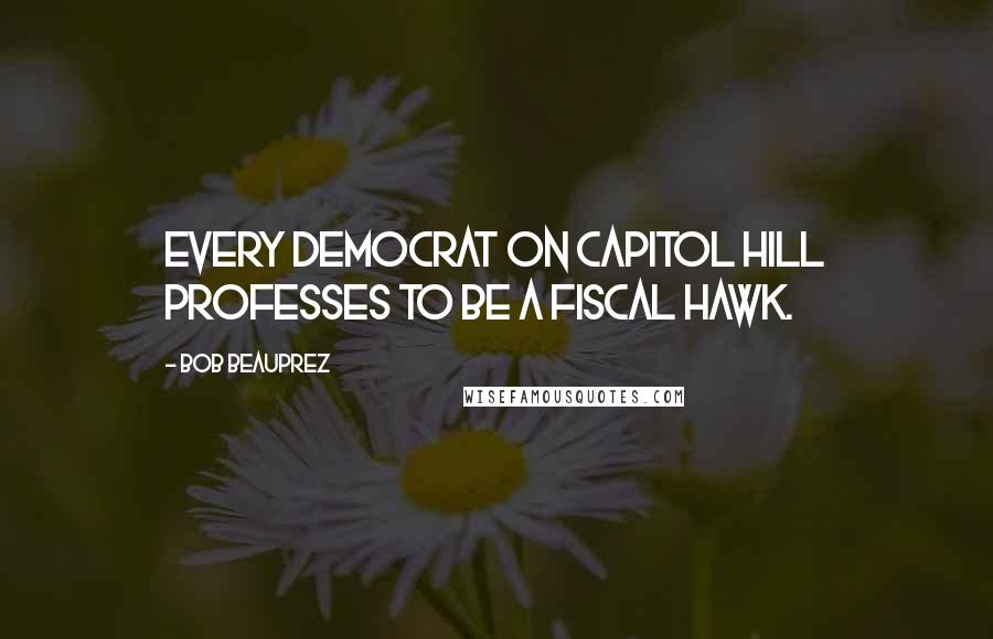 Bob Beauprez Quotes: Every Democrat on Capitol Hill professes to be a fiscal hawk.