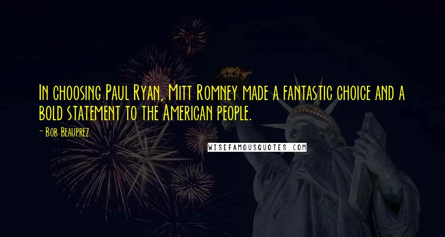 Bob Beauprez Quotes: In choosing Paul Ryan, Mitt Romney made a fantastic choice and a bold statement to the American people.