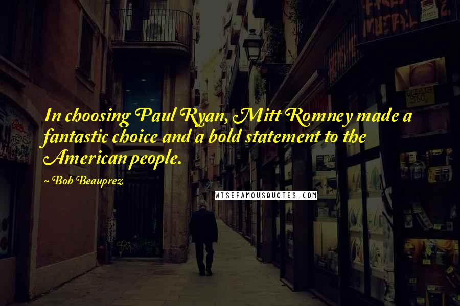 Bob Beauprez Quotes: In choosing Paul Ryan, Mitt Romney made a fantastic choice and a bold statement to the American people.