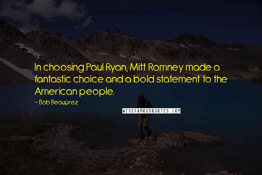 Bob Beauprez Quotes: In choosing Paul Ryan, Mitt Romney made a fantastic choice and a bold statement to the American people.