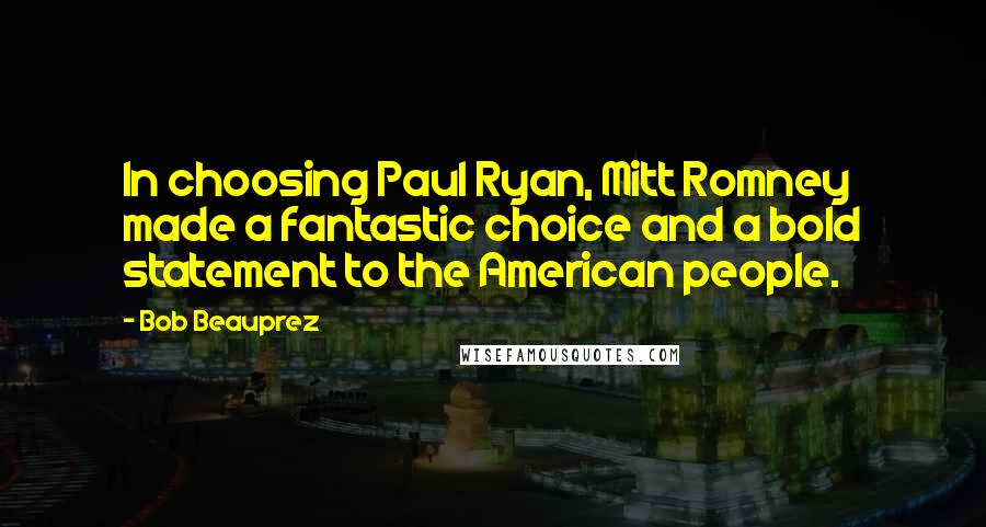 Bob Beauprez Quotes: In choosing Paul Ryan, Mitt Romney made a fantastic choice and a bold statement to the American people.