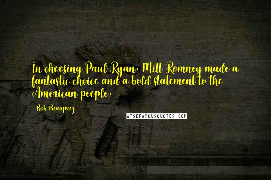 Bob Beauprez Quotes: In choosing Paul Ryan, Mitt Romney made a fantastic choice and a bold statement to the American people.