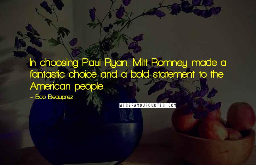 Bob Beauprez Quotes: In choosing Paul Ryan, Mitt Romney made a fantastic choice and a bold statement to the American people.