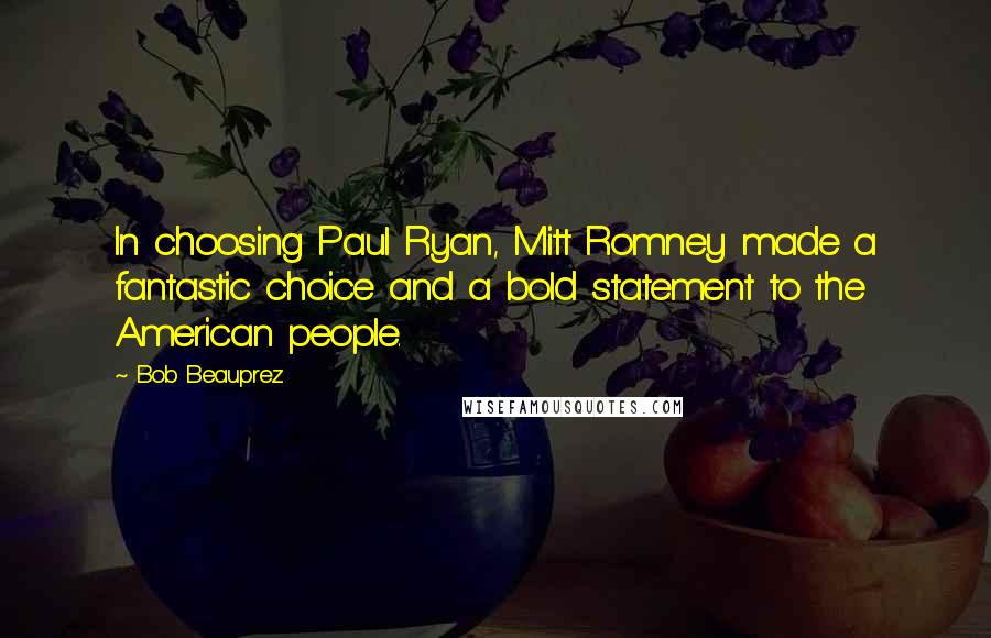 Bob Beauprez Quotes: In choosing Paul Ryan, Mitt Romney made a fantastic choice and a bold statement to the American people.