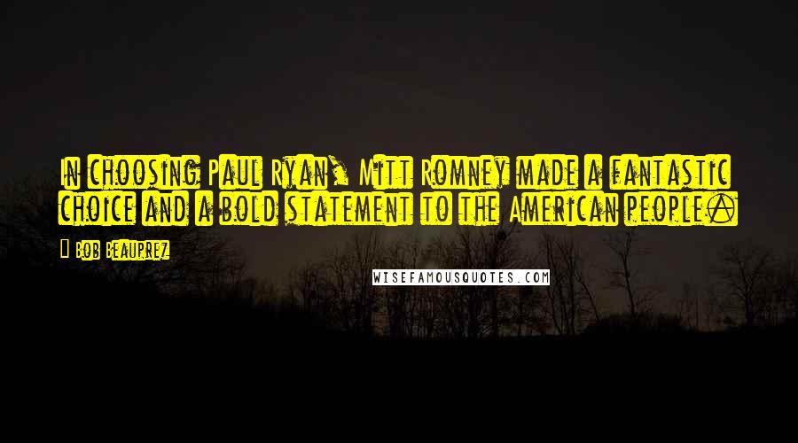 Bob Beauprez Quotes: In choosing Paul Ryan, Mitt Romney made a fantastic choice and a bold statement to the American people.