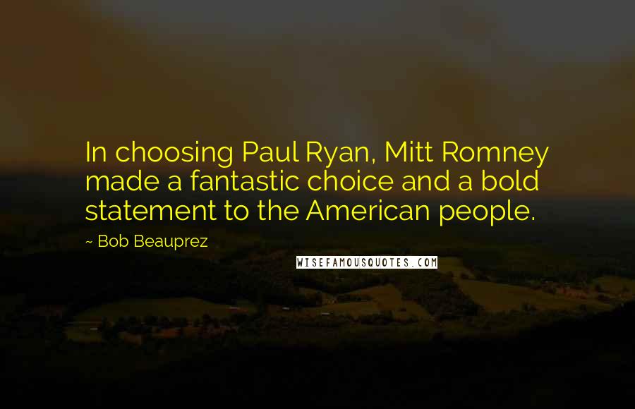 Bob Beauprez Quotes: In choosing Paul Ryan, Mitt Romney made a fantastic choice and a bold statement to the American people.