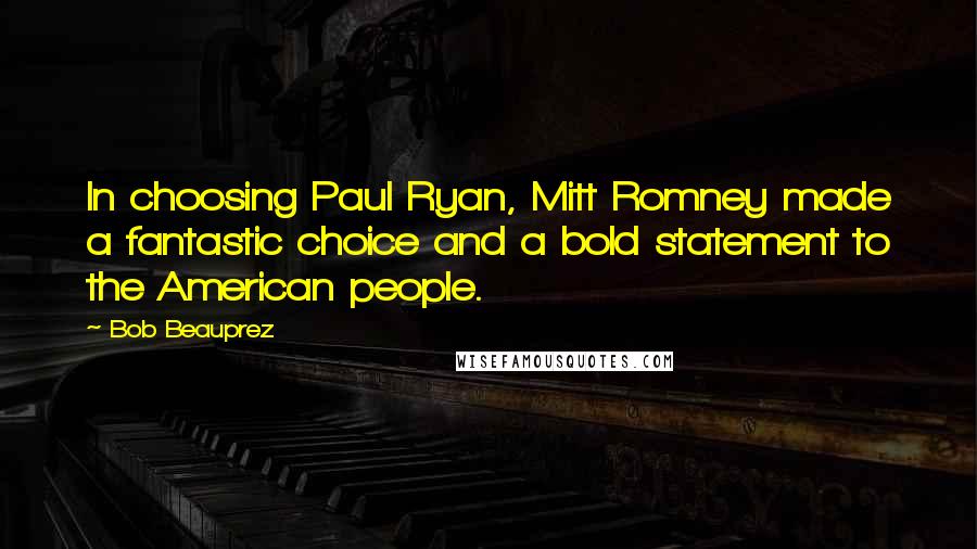 Bob Beauprez Quotes: In choosing Paul Ryan, Mitt Romney made a fantastic choice and a bold statement to the American people.