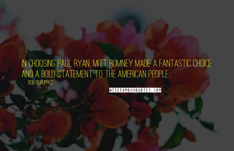 Bob Beauprez Quotes: In choosing Paul Ryan, Mitt Romney made a fantastic choice and a bold statement to the American people.