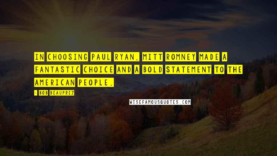 Bob Beauprez Quotes: In choosing Paul Ryan, Mitt Romney made a fantastic choice and a bold statement to the American people.