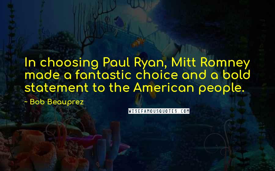 Bob Beauprez Quotes: In choosing Paul Ryan, Mitt Romney made a fantastic choice and a bold statement to the American people.