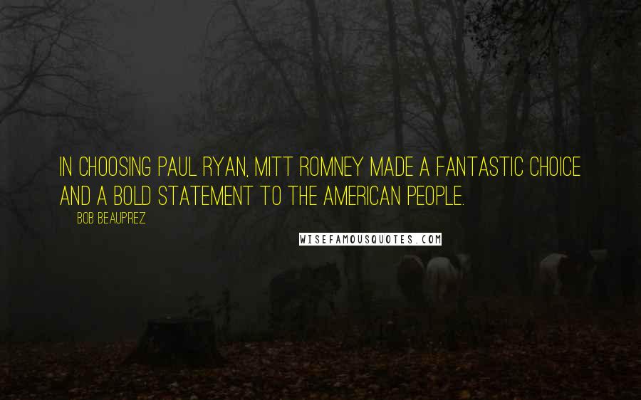 Bob Beauprez Quotes: In choosing Paul Ryan, Mitt Romney made a fantastic choice and a bold statement to the American people.