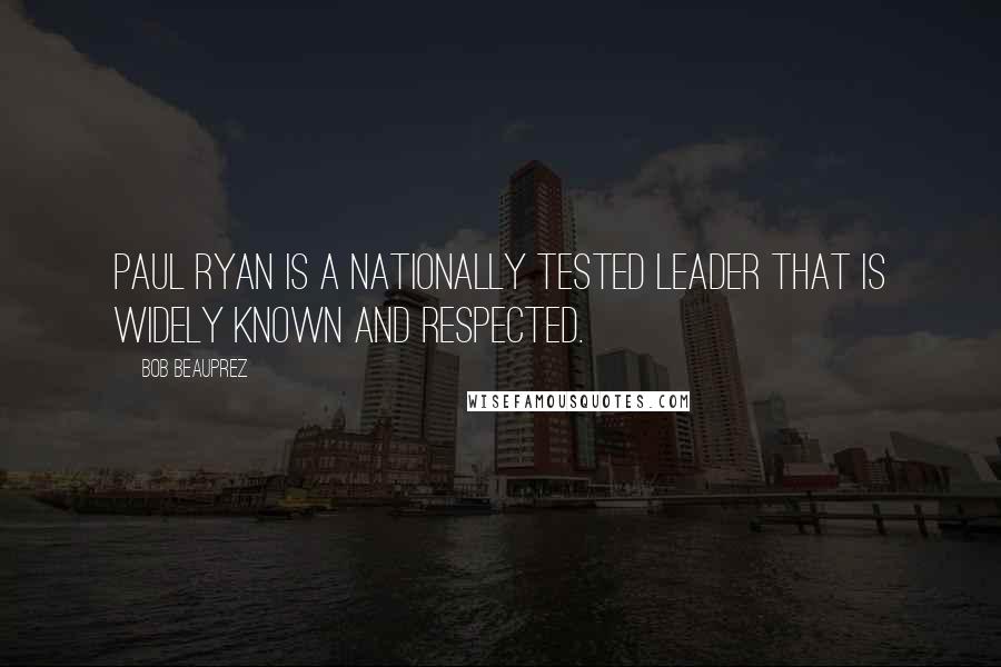 Bob Beauprez Quotes: Paul Ryan is a nationally tested leader that is widely known and respected.
