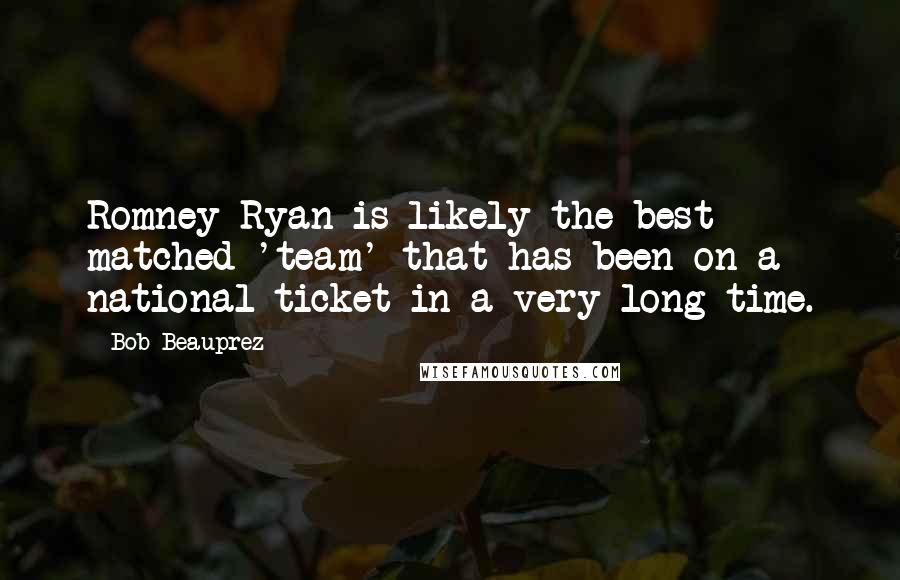 Bob Beauprez Quotes: Romney-Ryan is likely the best matched 'team' that has been on a national ticket in a very long time.