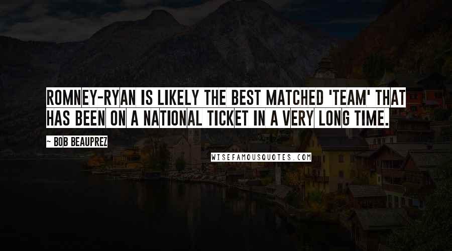 Bob Beauprez Quotes: Romney-Ryan is likely the best matched 'team' that has been on a national ticket in a very long time.