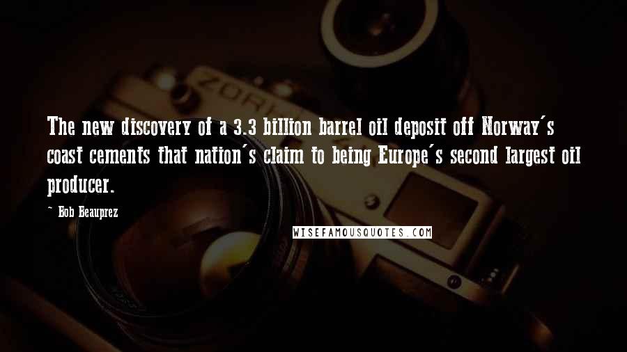 Bob Beauprez Quotes: The new discovery of a 3.3 billion barrel oil deposit off Norway's coast cements that nation's claim to being Europe's second largest oil producer.