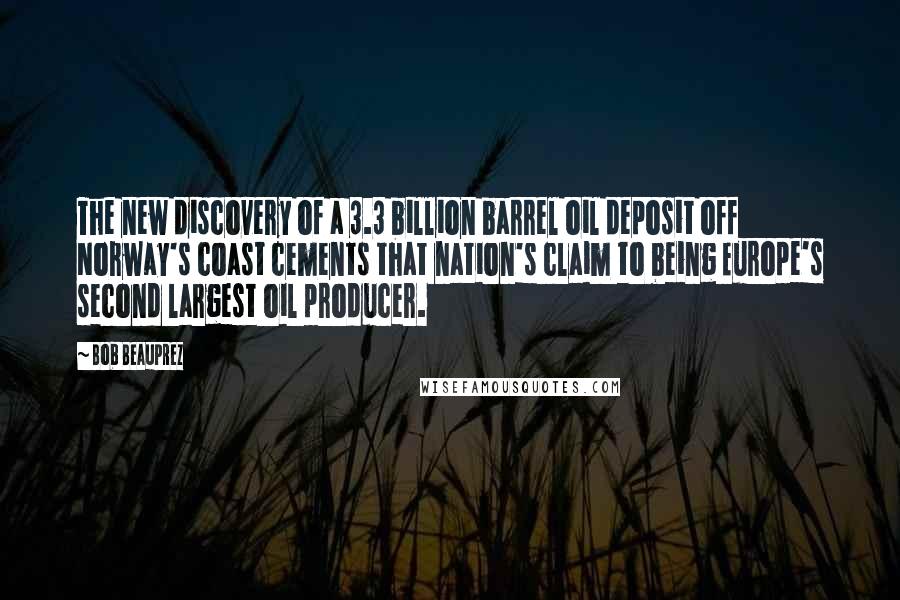 Bob Beauprez Quotes: The new discovery of a 3.3 billion barrel oil deposit off Norway's coast cements that nation's claim to being Europe's second largest oil producer.