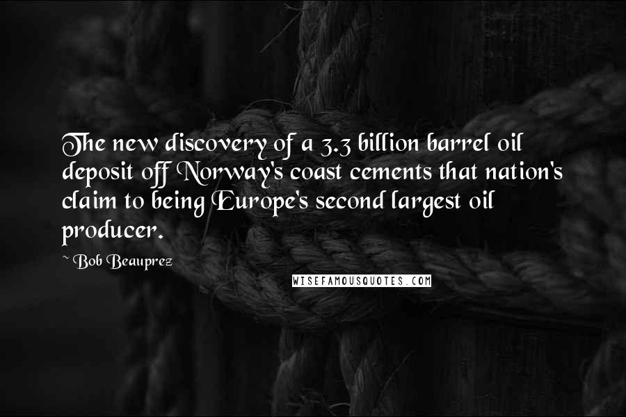 Bob Beauprez Quotes: The new discovery of a 3.3 billion barrel oil deposit off Norway's coast cements that nation's claim to being Europe's second largest oil producer.