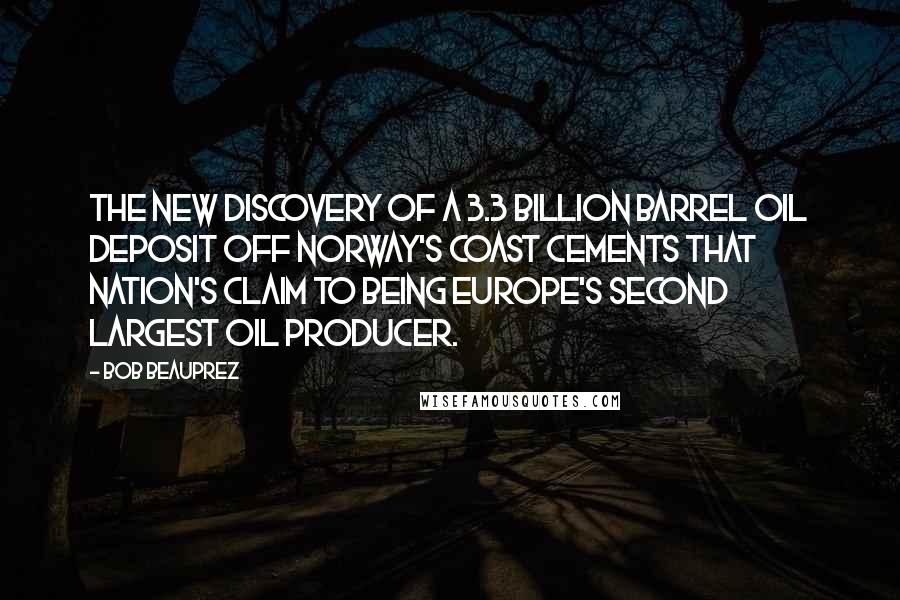 Bob Beauprez Quotes: The new discovery of a 3.3 billion barrel oil deposit off Norway's coast cements that nation's claim to being Europe's second largest oil producer.