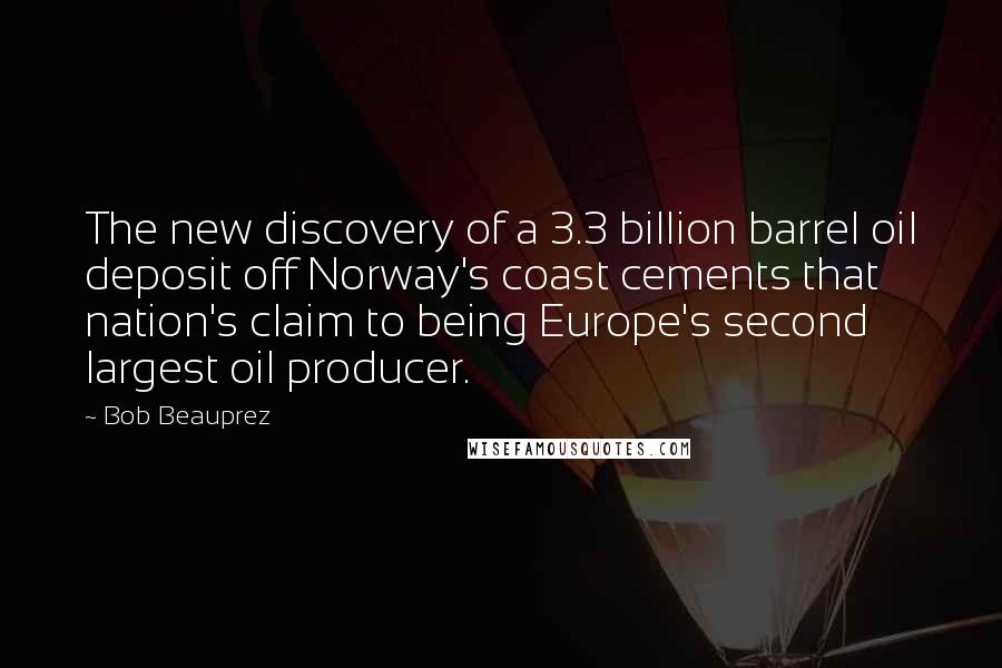 Bob Beauprez Quotes: The new discovery of a 3.3 billion barrel oil deposit off Norway's coast cements that nation's claim to being Europe's second largest oil producer.