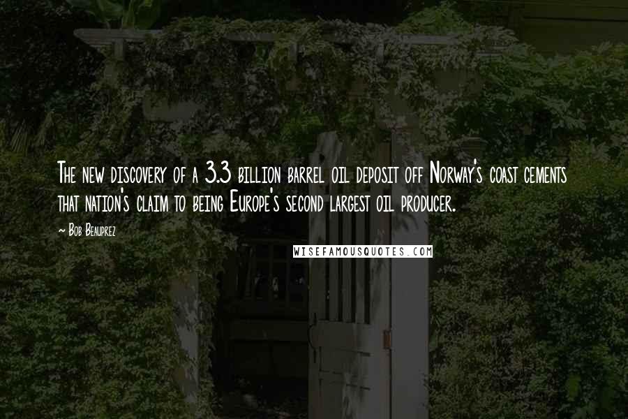 Bob Beauprez Quotes: The new discovery of a 3.3 billion barrel oil deposit off Norway's coast cements that nation's claim to being Europe's second largest oil producer.