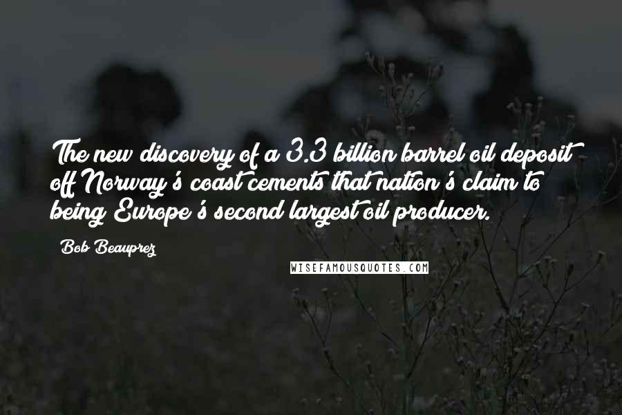 Bob Beauprez Quotes: The new discovery of a 3.3 billion barrel oil deposit off Norway's coast cements that nation's claim to being Europe's second largest oil producer.