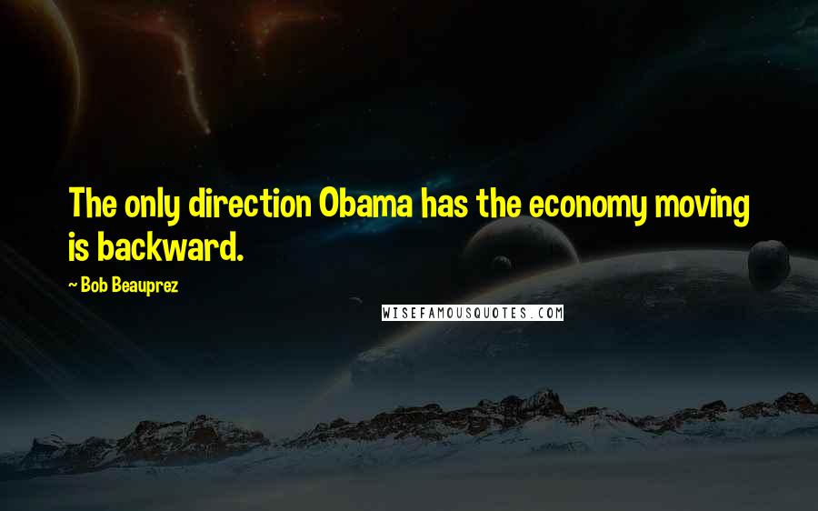 Bob Beauprez Quotes: The only direction Obama has the economy moving is backward.