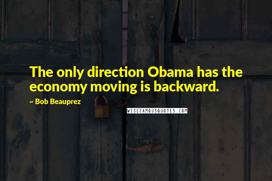 Bob Beauprez Quotes: The only direction Obama has the economy moving is backward.