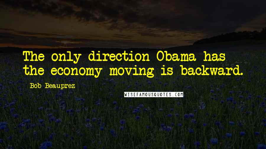 Bob Beauprez Quotes: The only direction Obama has the economy moving is backward.