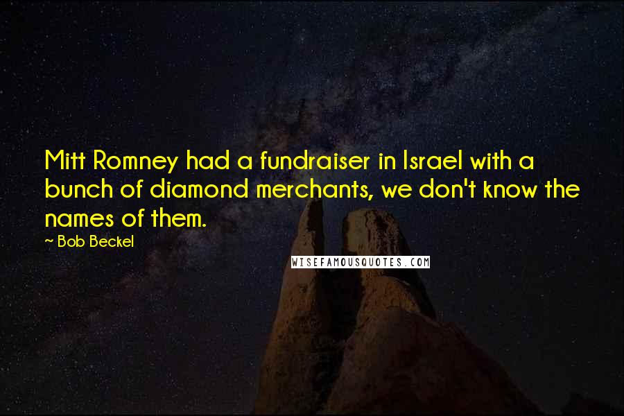 Bob Beckel Quotes: Mitt Romney had a fundraiser in Israel with a bunch of diamond merchants, we don't know the names of them.