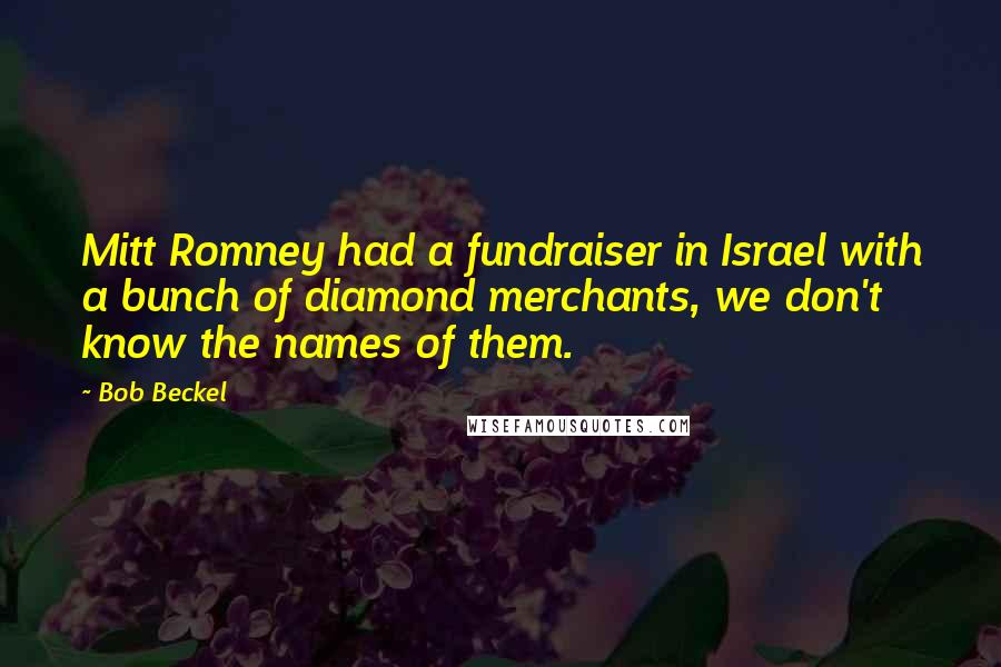 Bob Beckel Quotes: Mitt Romney had a fundraiser in Israel with a bunch of diamond merchants, we don't know the names of them.