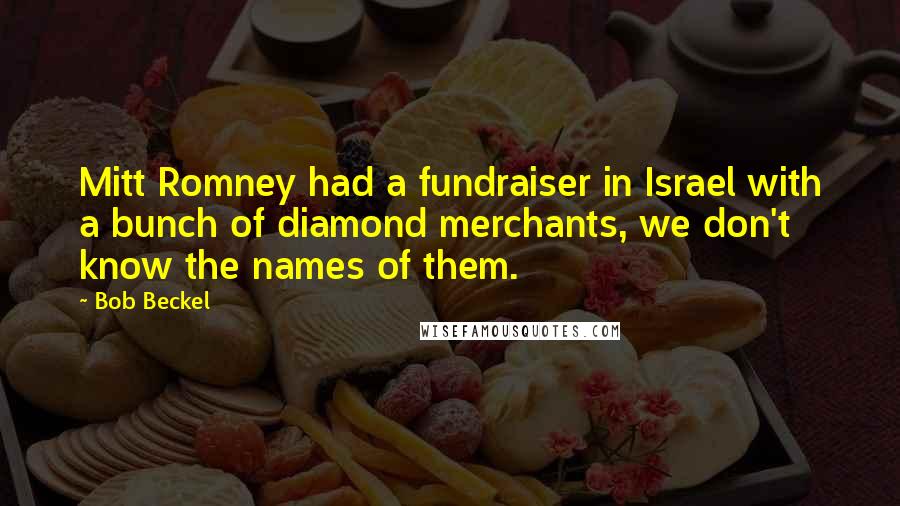Bob Beckel Quotes: Mitt Romney had a fundraiser in Israel with a bunch of diamond merchants, we don't know the names of them.