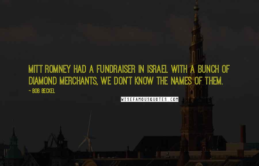 Bob Beckel Quotes: Mitt Romney had a fundraiser in Israel with a bunch of diamond merchants, we don't know the names of them.