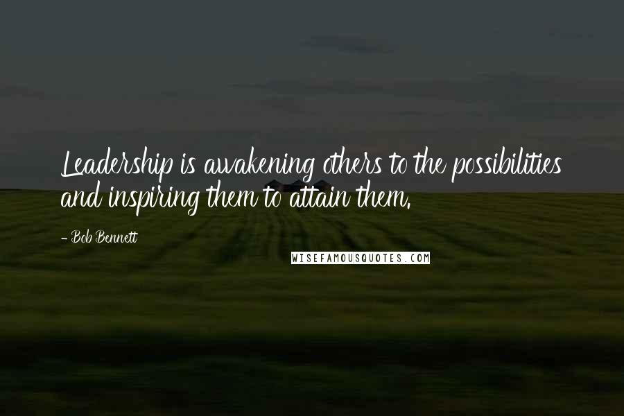 Bob Bennett Quotes: Leadership is awakening others to the possibilities and inspiring them to attain them.