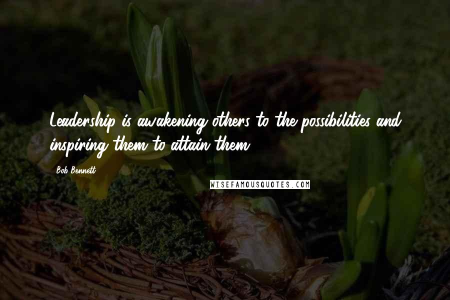 Bob Bennett Quotes: Leadership is awakening others to the possibilities and inspiring them to attain them.