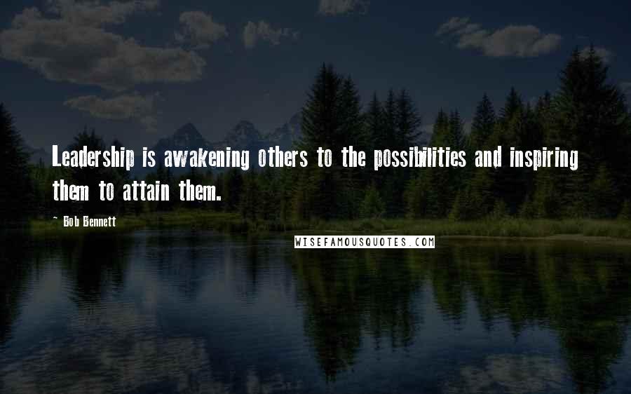 Bob Bennett Quotes: Leadership is awakening others to the possibilities and inspiring them to attain them.