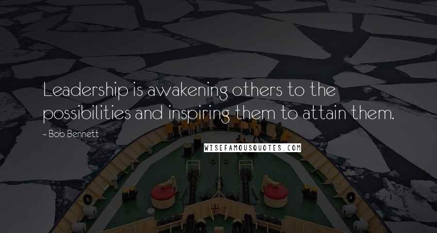 Bob Bennett Quotes: Leadership is awakening others to the possibilities and inspiring them to attain them.