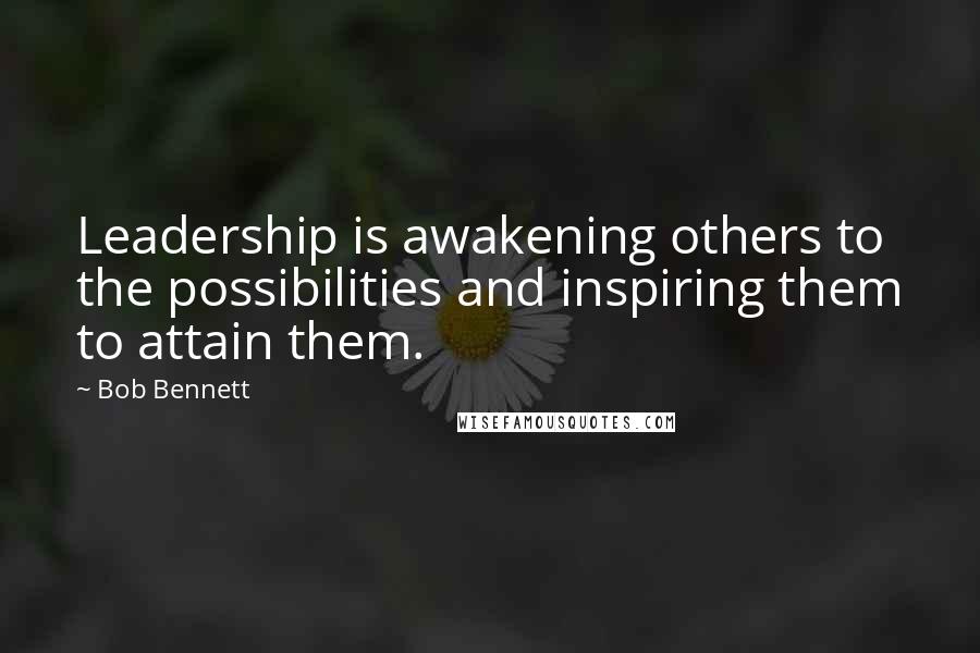 Bob Bennett Quotes: Leadership is awakening others to the possibilities and inspiring them to attain them.