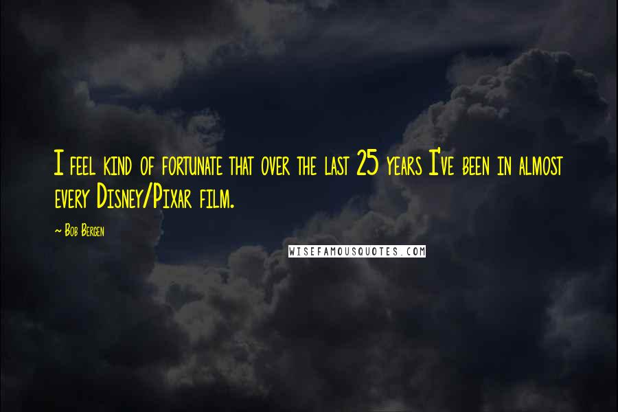 Bob Bergen Quotes: I feel kind of fortunate that over the last 25 years I've been in almost every Disney/Pixar film.