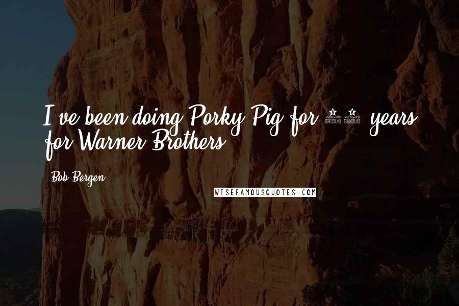 Bob Bergen Quotes: I've been doing Porky Pig for 21 years for Warner Brothers.