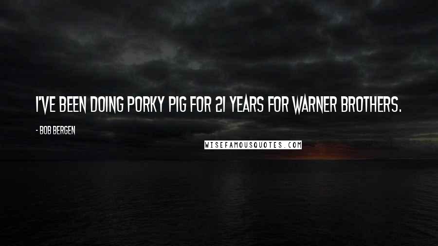 Bob Bergen Quotes: I've been doing Porky Pig for 21 years for Warner Brothers.
