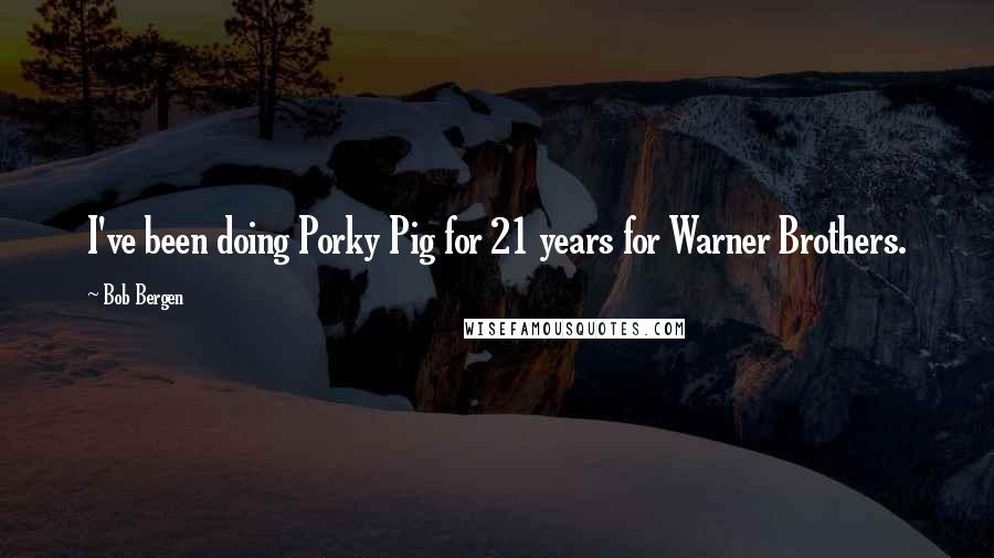 Bob Bergen Quotes: I've been doing Porky Pig for 21 years for Warner Brothers.