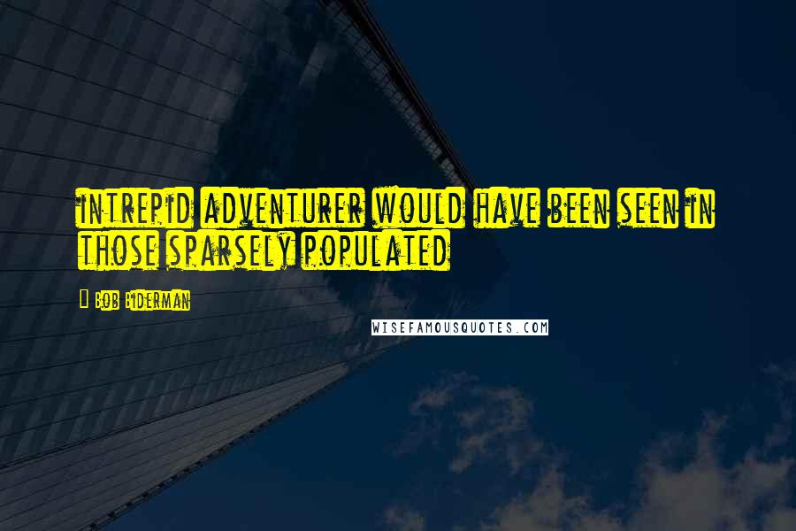 Bob Biderman Quotes: intrepid adventurer would have been seen in those sparsely populated