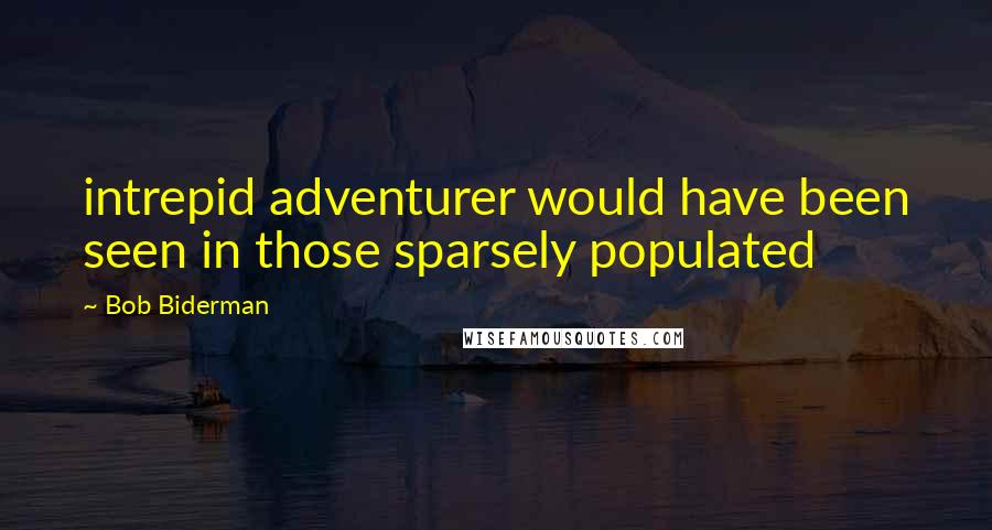Bob Biderman Quotes: intrepid adventurer would have been seen in those sparsely populated