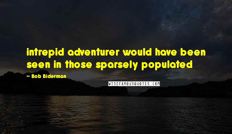 Bob Biderman Quotes: intrepid adventurer would have been seen in those sparsely populated