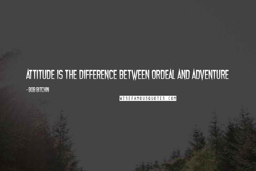 Bob Bitchin Quotes: Attitude is the difference between ordeal and adventure