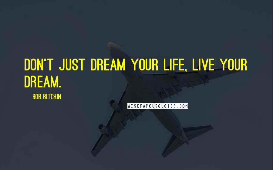 Bob Bitchin Quotes: Don't just dream your life, live your dream.