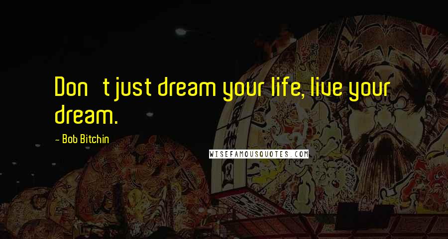 Bob Bitchin Quotes: Don't just dream your life, live your dream.